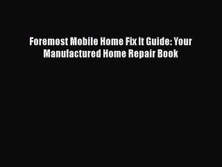 [PDF Download] Foremost Mobile Home Fix It Guide: Your Manufactured Home Repair Book [Download]