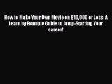 [PDF Download] How to Make Your Own Movie on $10000 or Less: A Learn by Example Guide to Jump-Starting