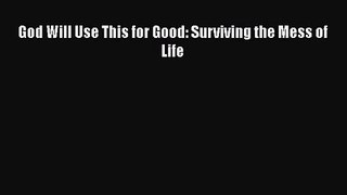 [PDF Download] God Will Use This for Good: Surviving the Mess of Life [Download] Online