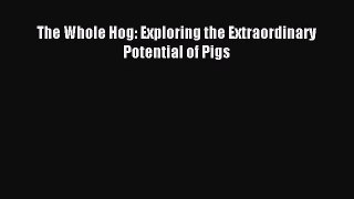 [PDF Download] The Whole Hog: Exploring the Extraordinary Potential of Pigs [Read] Online