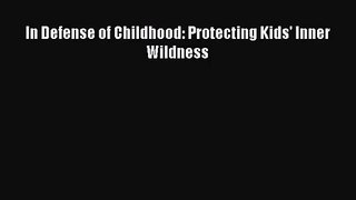 [PDF Download] In Defense of Childhood: Protecting Kids' Inner Wildness [PDF] Full Ebook