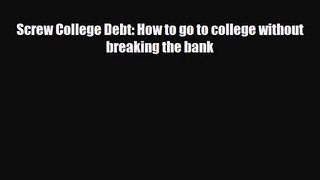 [PDF Download] Screw College Debt: How to go to college without breaking the bank [PDF] Online