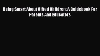 [PDF Download] Being Smart About Gifted Children: A Guidebook For Parents And Educators [Download]