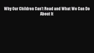 [PDF Download] Why Our Children Can't Read and What We Can Do About It [Read] Full Ebook
