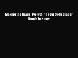[PDF Download] Making the Grade: Everything Your Sixth Grader Needs to Know [Download] Full