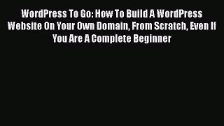 [PDF Download] WordPress To Go: How To Build A WordPress Website On Your Own Domain From Scratch