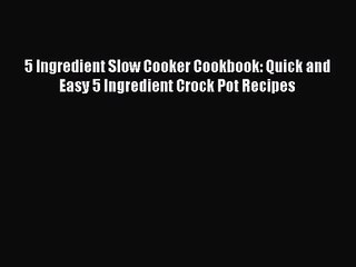 Download Video: Read 5 Ingredient Slow Cooker Cookbook: Quick and Easy 5 Ingredient Crock Pot Recipes Ebook