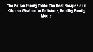 Read The Pollan Family Table: The Best Recipes and Kitchen Wisdom for Delicious Healthy Family