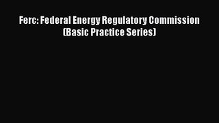 [PDF Download] Ferc: Federal Energy Regulatory Commission (Basic Practice Series) [PDF] Full