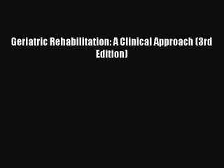 PDF Download Geriatric Rehabilitation: A Clinical Approach (3rd Edition) Download Online