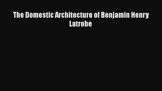 [PDF Download] The Domestic Architecture of Benjamin Henry Latrobe [Read] Online