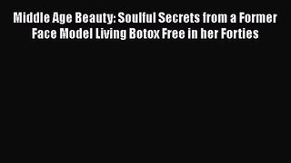 [PDF Download] Middle Age Beauty: Soulful Secrets from a Former Face Model Living Botox Free