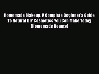 [PDF Download] Homemade Makeup: A Complete Beginner's Guide To Natural DIY Cosmetics You Can