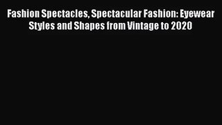 [PDF Download] Fashion Spectacles Spectacular Fashion: Eyewear Styles and Shapes from Vintage