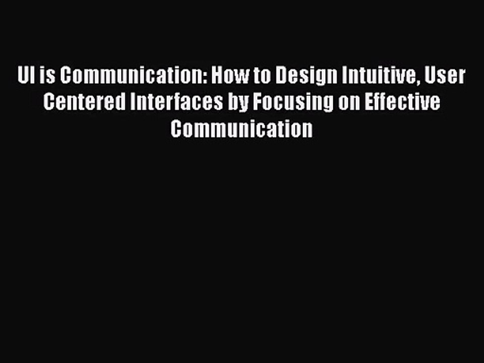 [PDF Download] UI is Communication: How to Design Intuitive User Centered Interfaces by Focusing