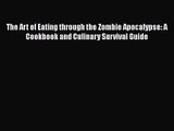 Read The Art of Eating through the Zombie Apocalypse: A Cookbook and Culinary Survival Guide