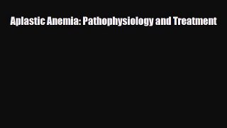 [PDF Download] Aplastic Anemia: Pathophysiology and Treatment [Read] Full Ebook