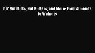 Download DIY Nut Milks Nut Butters and More: From Almonds to Walnuts PDF Free
