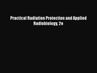 PDF Download Practical Radiation Protection and Applied Radiobiology 2e PDF Full Ebook
