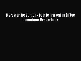 [PDF Download] Mercator 11e édition - Tout le marketing à l'ère numérique. Avec e-book [PDF]