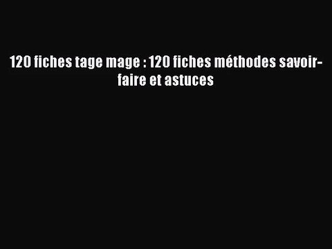 [PDF Download] 120 fiches tage mage : 120 fiches méthodes savoir-faire et astuces [Download]