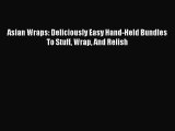 [PDF Download] Asian Wraps: Deliciously Easy Hand-Held Bundles To Stuff Wrap And Relish [Download]