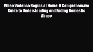 [PDF Download] When Violence Begins at Home: A Comprehensive Guide to Understanding and Ending