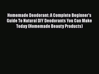 [PDF Download] Homemade Deodorant: A Complete Beginner's Guide To Natural DIY Deodorants You