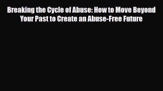[PDF Download] Breaking the Cycle of Abuse: How to Move Beyond Your Past to Create an Abuse-Free