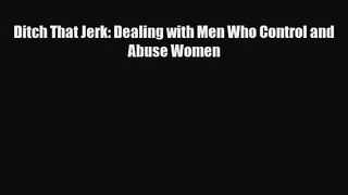 [PDF Download] Ditch That Jerk: Dealing with Men Who Control and Abuse Women [Read] Full Ebook