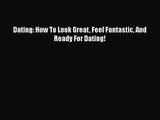 [PDF Download] Dating: How To Look Great Feel Fantastic And Ready For Dating! [PDF] Full Ebook