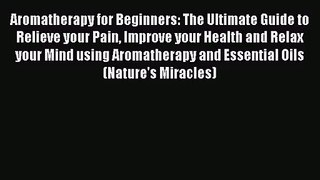 [PDF Download] Aromatherapy for Beginners: The Ultimate Guide to Relieve your Pain Improve