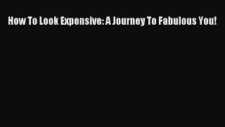 [PDF Download] How To Look Expensive: A Journey To Fabulous You! [Download] Online
