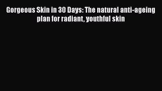 [PDF Download] Gorgeous Skin in 30 Days: The natural anti-ageing plan for radiant youthful