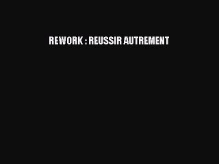 [PDF Download] REWORK : REUSSIR AUTREMENT [Read] Online