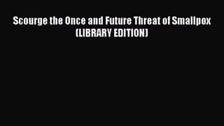PDF Download Scourge the Once and Future Threat of Smallpox (LIBRARY EDITION) Read Online