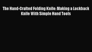 Read The Hand-Crafted Folding Knife: Making a Lockback Knife With Simple Hand Tools Ebook Free