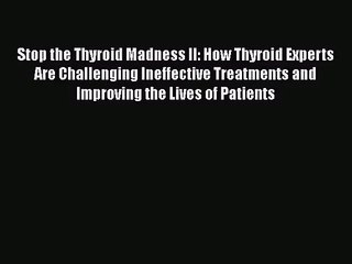 [PDF Download] Stop the Thyroid Madness II: How Thyroid Experts Are Challenging Ineffective