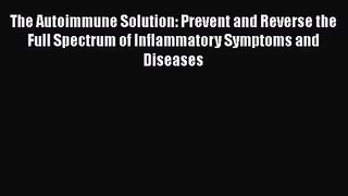[PDF Download] The Autoimmune Solution: Prevent and Reverse the Full Spectrum of Inflammatory
