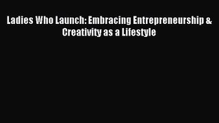 [PDF Download] Ladies Who Launch: Embracing Entrepreneurship & Creativity as a Lifestyle [Read]