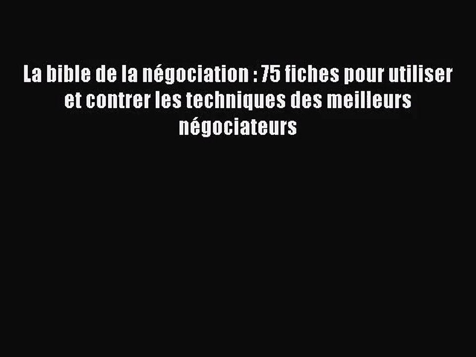 [PDF Download] La bible de la négociation : 75 fiches pour utiliser et contrer les techniques