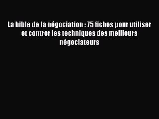 [PDF Download] La bible de la négociation : 75 fiches pour utiliser et contrer les techniques