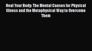 [PDF Download] Heal Your Body: The Mental Causes for Physical Illness and the Metaphysical