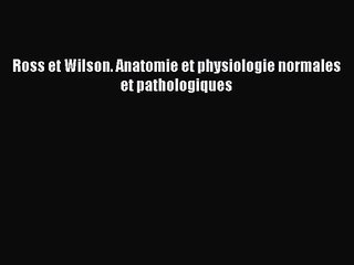 [PDF Download] Ross et Wilson. Anatomie et physiologie normales et pathologiques [Read] Full