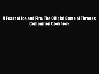 [PDF Download] A Feast of Ice and Fire: The Official Game of Thrones Companion Cookbook [Read]