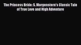 [PDF Download] The Princess Bride: S. Morgenstern's Classic Tale of True Love and High Adventure