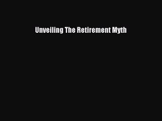 [PDF Download] Unveiling The Retirement Myth [PDF] Online
