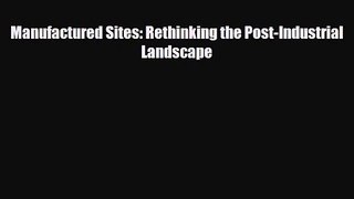 [PDF Download] Manufactured Sites: Rethinking the Post-Industrial Landscape [PDF] Online