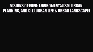 [PDF Download] VISIONS OF EDEN: ENVIROMENTALISM URBAN PLANNING AND CIT (URBAN LIFE & URBAN