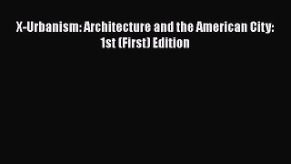 [PDF Download] X-Urbanism: Architecture and the American City: 1st (First) Edition [Download]